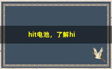 “hit电池，了解hit电池的基本知识和使用方法”/