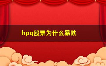 “hpq股票为什么暴跌(股票这几天为什么暴跌)”/