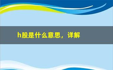 “h股是什么意思，详解h股的定义和特点”/