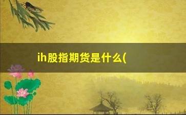 “ih股指期货是什么(千万别做股指期货)”/