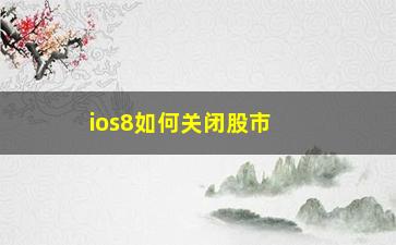 “ios8如何关闭股市(股市中如何关闭风险)”/