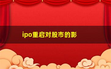 “ipo重启对股市的影响（分析ipo重启对股市的涨跌趋势）”/