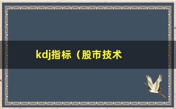 “kdj指标（股市技术分析中的重要指标）”/