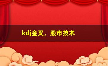 “kdj金叉，股市技术分析中的重要信号指标”/