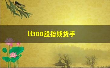 “lf300股指期货手续费多少，详解lf300股指期货的手续费计算方法”/