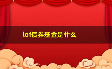 “lof债券基金是什么？如何选择适合自己的lof债券基金？”/