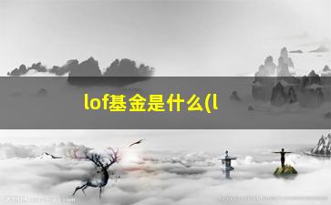 “lof基金是什么(lof基金是什么基金)”/