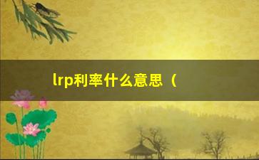 “lrp利率什么意思（详解lrp利率的含义和应用）”/