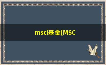 “msci基金(MSCI基金)”/