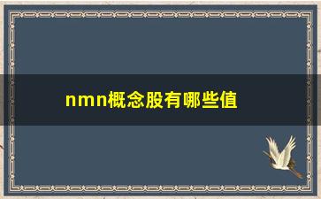 “nmn概念股有哪些值得关注的品种”/