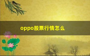 “oppo股票行情怎么关闭(oppo股票行情查询)”/