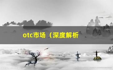 “otc市场（深度解析otc市场的投资机会与风险）”/