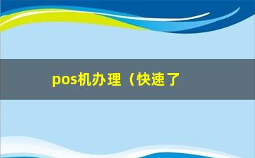 “pos机办理（快速了解pos机办理流程和注意事项）”/