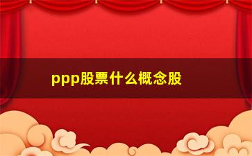 “ppp股票什么概念股(股票概念股什么意思)”/