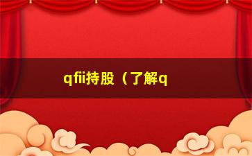 “qfii持股（了解qfii持股的最新动态和市场表现）”/