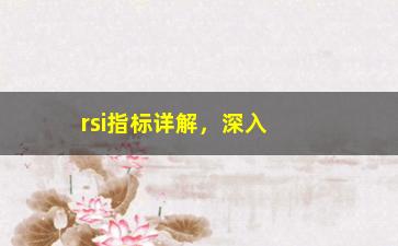 “rsi指标详解，深入解析rsi指标的计算方法和应用场景”/