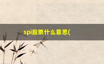 “spi股票什么意思(spi什么意思中文意思)”/