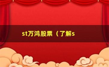 “st万鸿股票（了解st万鸿股票的最新动态和走势）”/