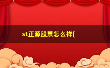 “st正源股票怎么样(正源股票行情)”/