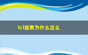 “tcl股票为什么这么烂.不会涨”/