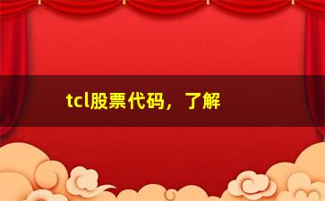 “tcl股票代码，了解tcl股票的实时行情和交易信息”/