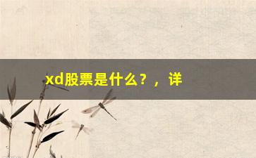 “xd股票是什么？，详解xd股票的含义与特点”/