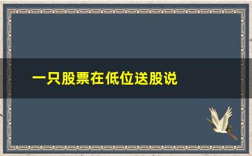 “一只股票在低位送股说明什么”/