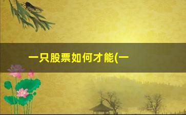 “一只股票如何才能(一只股票一直跌的后果)”/