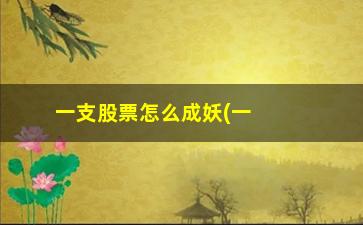 “一支股票怎么成妖(一支股票怎么成妖股了)”/