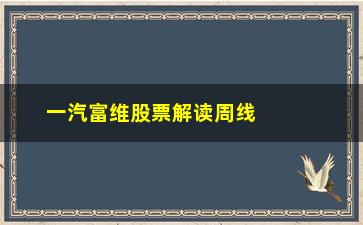 “一汽富维股票解读周线形态买入法”/