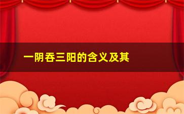 “一阴吞三阳的含义及其在中医中的应用介绍”/