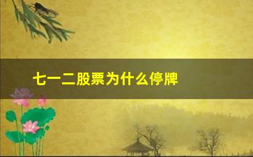 “七一二股票为什么停牌(七一二股票为什么不涨)”/