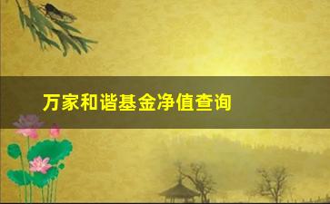 “万家和谐基金净值查询方法及最新数据”/