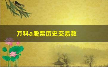 “万科a股票历史交易数据(万科a股票历史最高价)”/