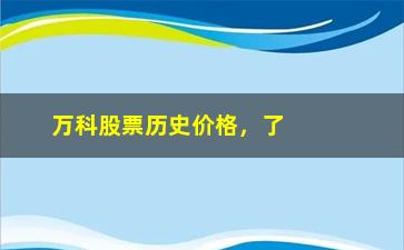 “万科股票历史价格，了解万科股票的走势和历史数据”/