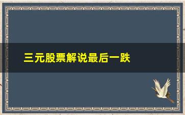 “三元股票解说最后一跌的七种特征”/