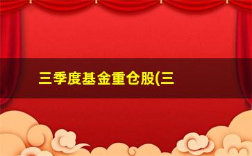 “三季度基金重仓股(三季度基金重仓股票)”/