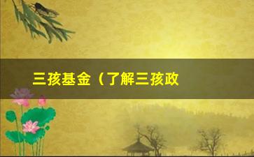 “三孩基金（了解三孩政策后如何进行理财规划）”/