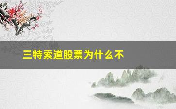 “三特索道股票为什么不涨(东方财富三特索道股票股吧)”/