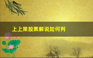 “上上策股票解说如何判断市场底部与顶部”/