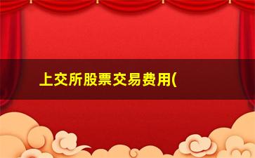 “上交所股票交易费用(股票交易怎么收费)”/