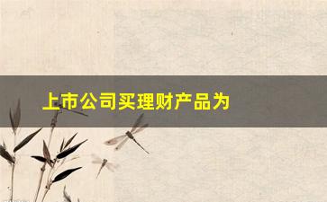 “上市公司买理财产品为什么不回购自己的股票(上市公司股票回购的动机)”/