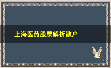 “上海医药股票解析散户怎么挑选白马股”/