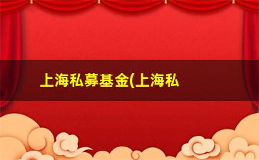 “上海私募基金(上海私募基金排行)”/