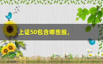 “上证50包含哪些股，解析上证50指数成分股”/