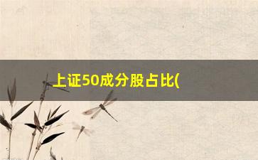 “上证50成分股占比(如何查看上证50成分股)”/