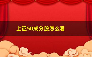 “上证50成分股怎么看(如何查看上证50成分股)”/