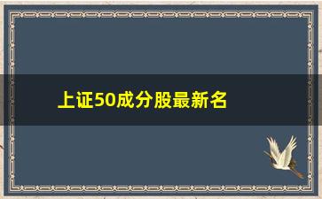 “上证50成分股最新名单及占比，了解最新上证50成分股的股票情况”/