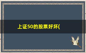 “上证50的股票好坏(中证500股票明细)”/