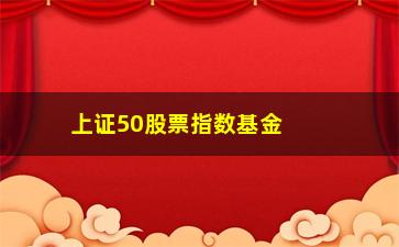 “上证50股票指数基金(上证50指数基金哪家好)”/